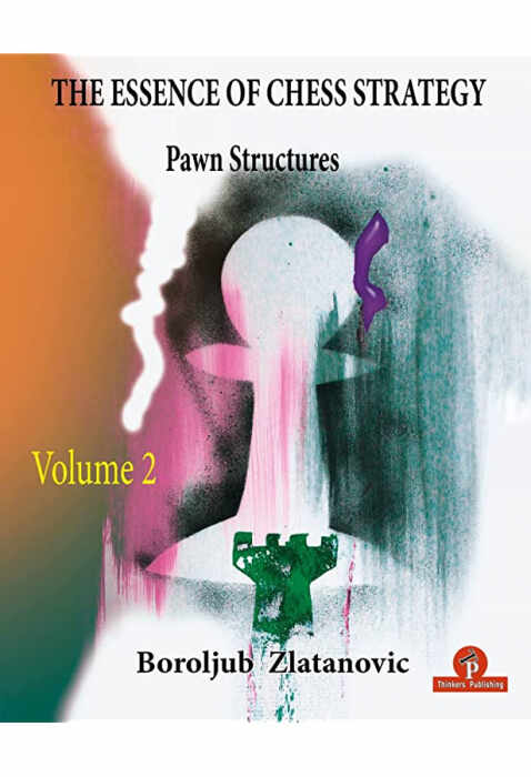 The Essence of Chess Strategy Volume 2: Pawn Structures - Boroljub Zlatanovic